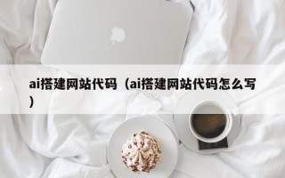 阜新ai搭建网站代码（ai搭建网站代码怎么写）