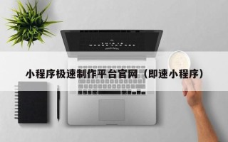 阜新小程序极速制作平台官网（即速小程序）