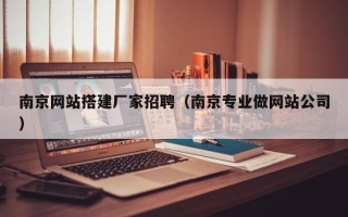 阜新南京网站搭建厂家招聘（南京专业做网站公司）