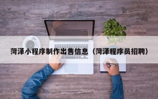 阜新菏泽小程序制作出售信息（菏泽程序员招聘）