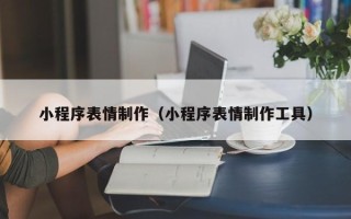 阜新小程序表情制作（小程序表情制作工具）