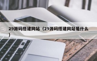 阜新29源码搭建网站（29源码搭建网站是什么）