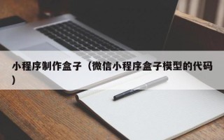 阜新小程序制作盒子（微信小程序盒子模型的代码）