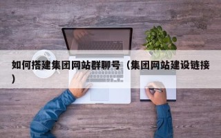 阜新如何搭建集团网站群聊号（集团网站建设链接）