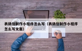 阜新表扬信制作小程序怎么写（表扬信制作小程序怎么写文案）