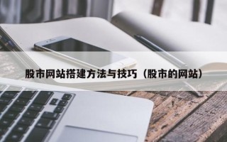 阜新股市网站搭建方法与技巧（股市的网站）