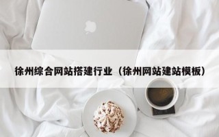 阜新徐州综合网站搭建行业（徐州网站建站模板）
