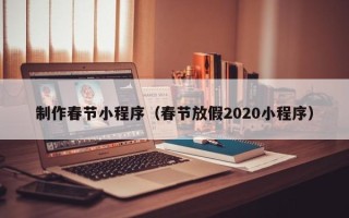 阜新制作春节小程序（春节放假2020小程序）