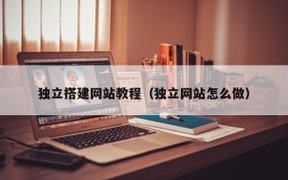 阜新独立搭建网站教程（独立网站怎么做）