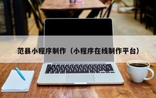 阜新范县小程序制作（小程序在线制作平台）