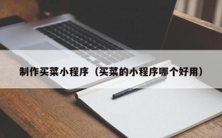 阜新制作买菜小程序（买菜的小程序哪个好用）