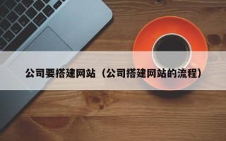 阜新公司要搭建网站（公司搭建网站的流程）